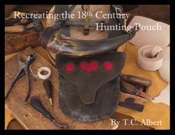 Recreating the 18th Century Hunting Pouch,
how to create a fine aged American Rifleman's bag,
full color, photos of 20 antique bags, 
by T. C. Albert  *** reprint should be available end of 2025. **